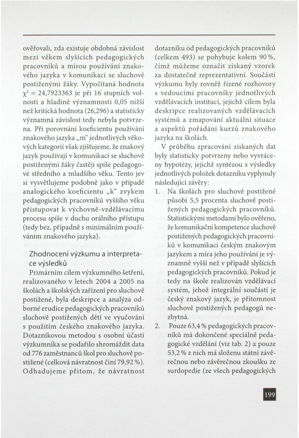 Při porovnání koeficientu používání znakového jazyka m" jednotlivých věkových kategorií však zjišťujeme, že znakový jazyk používají v komunikaci se sluchově postiženými žáky častěji spíše pedagogové