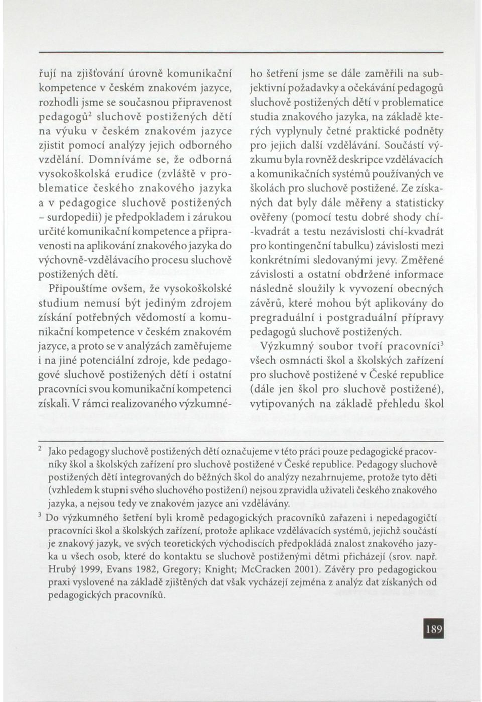 Domníváme se, že odborná vysokoškolská erudice (zvláště v problematice českého znakového jazyka a v pedagogice sluchově postižených - surdopedii) je předpokladem i zárukou určité komunikační