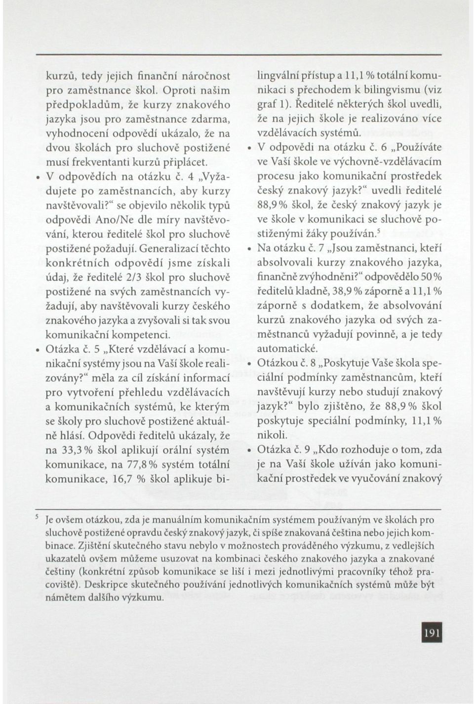 V odpovědích na otázku č. 4 Vyžadujete po zaměstnancích, aby kurzy navštěvovali?" se objevilo několik typů odpovědi Ano/Ne dle míry navštěvování, kterou ředitelé škol pro sluchové postižené požadují.