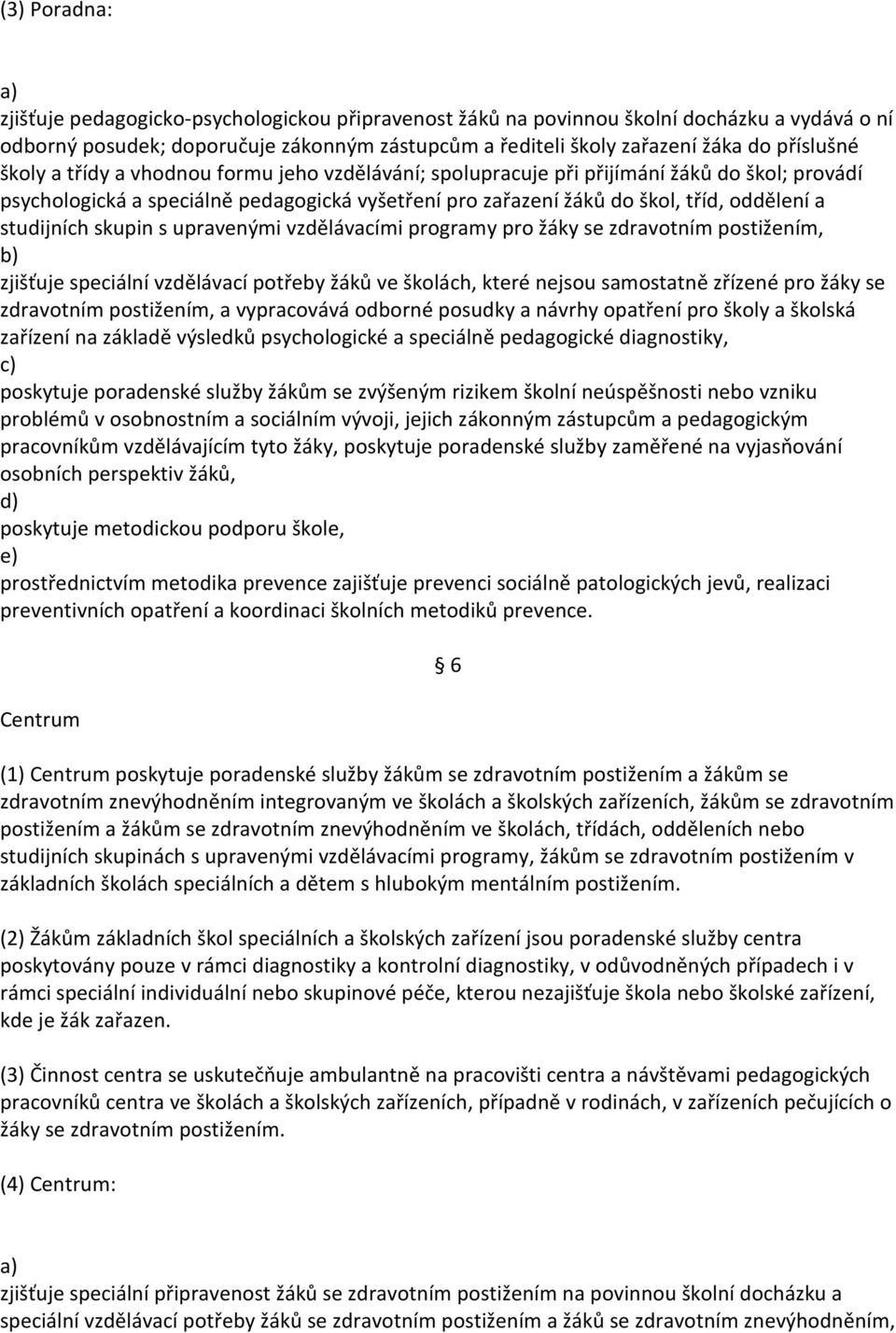 skupin s upravenými vzdělávacími programy pro žáky se zdravotním postižením, zjišťuje speciální vzdělávací potřeby žáků ve školách, které nejsou samostatně zřízené pro žáky se zdravotním postižením,