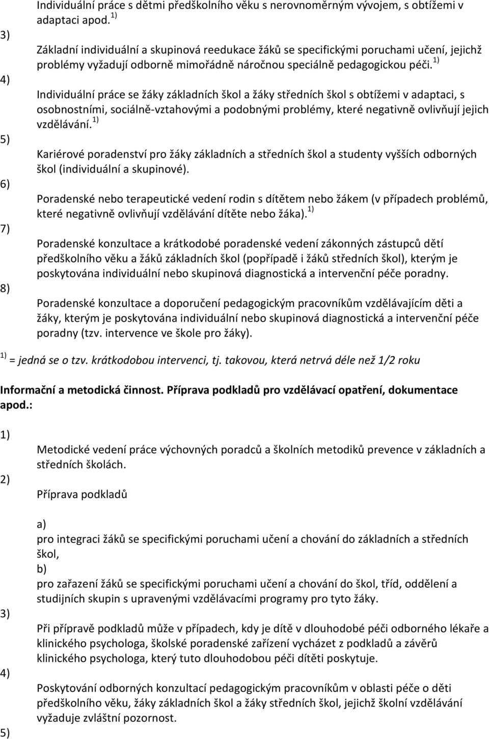 Individuální práce se žáky základních škol a žáky středních škol s obtížemi v adaptaci, s osobnostními, sociálně-vztahovými a podobnými problémy, které negativně ovlivňují jejich vzdělávání.