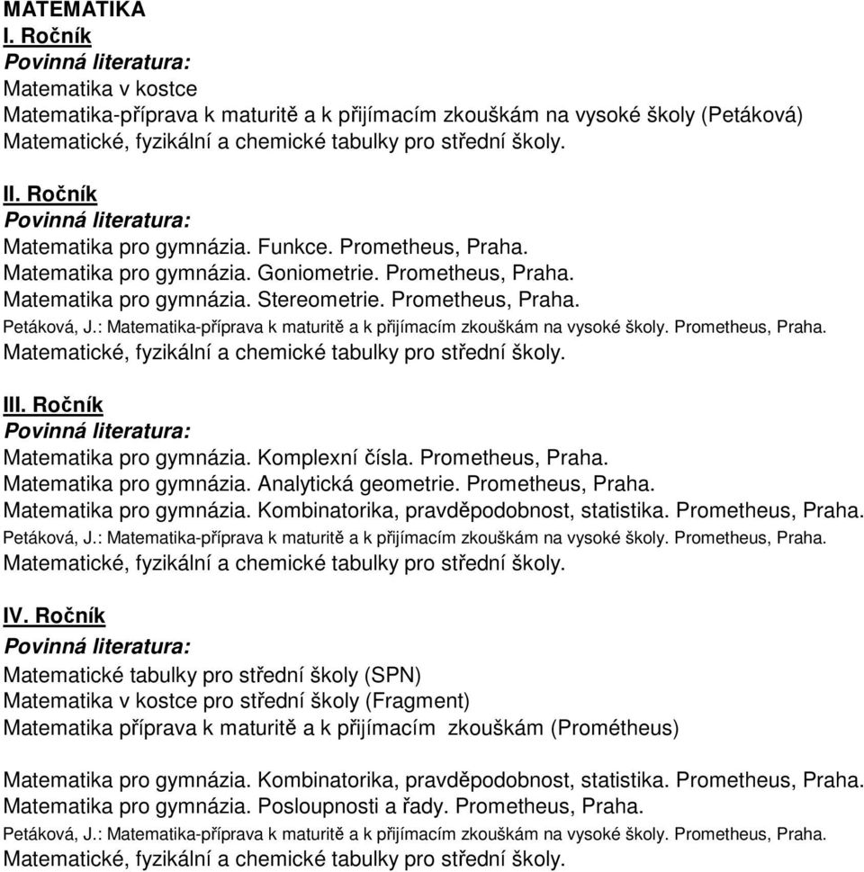 : Matematika-příprava k maturitě a k přijímacím zkouškám na vysoké školy. Prometheus, Praha. Matematické, fyzikální a chemické tabulky pro střední školy. II Matematika pro gymnázia. Komplexní čísla.