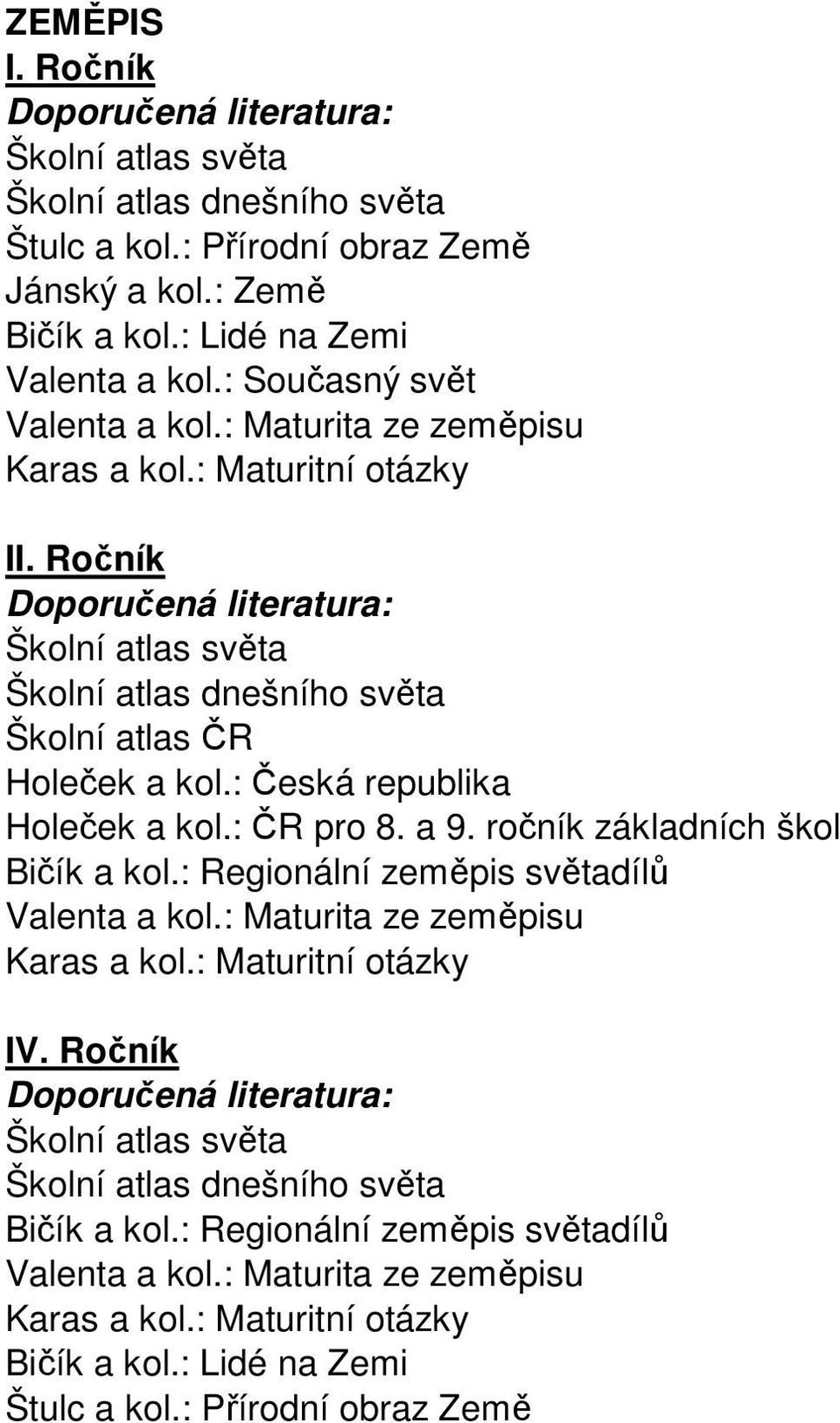 : Česká republika Holeček a kol.: ČR pro 8. a 9. ročník základních škol Bičík a kol.: Regionální zeměpis světadílů Valenta a kol.: Maturita ze zeměpisu Karas a kol.