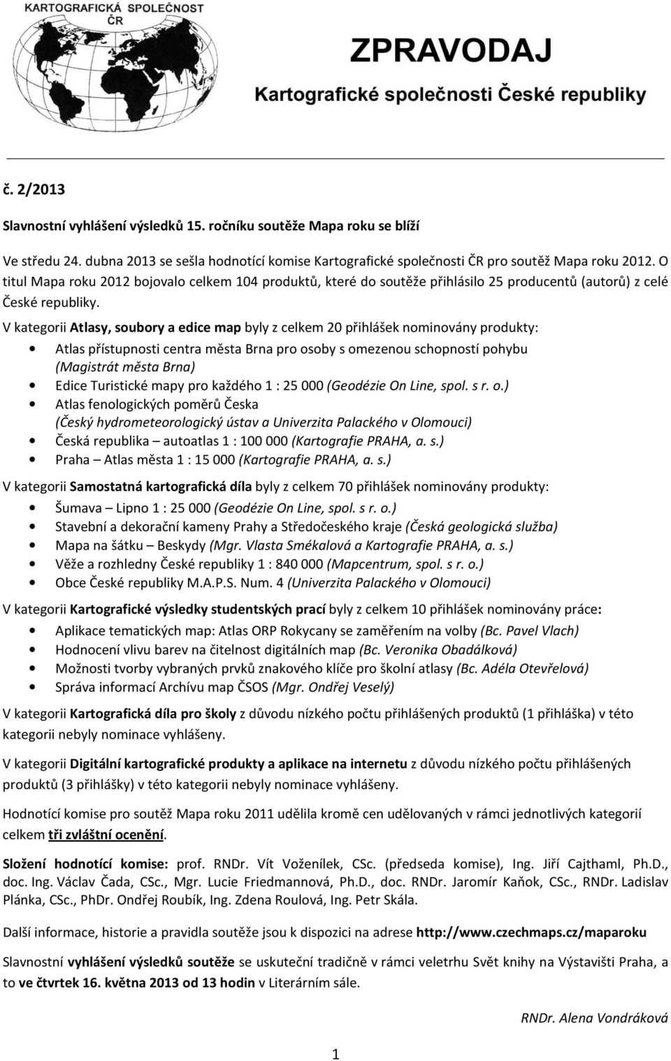V kategorii Atlasy, soubory a edice map byly z celkem 20 přihlášek nominovány produkty: Atlas přístupnosti centra města Brna pro osoby s omezenou schopností pohybu (Magistrát města Brna) Edice