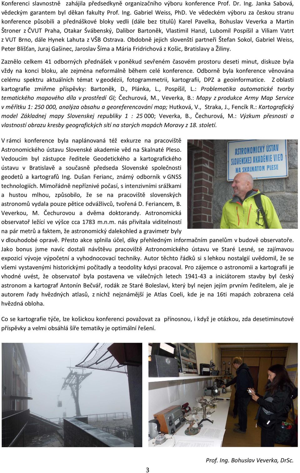 Vlastimil Hanzl, Lubomil Pospíšil a Viliam Vatrt z VUT Brno, dále Hynek Lahuta z VŠB Ostrava.