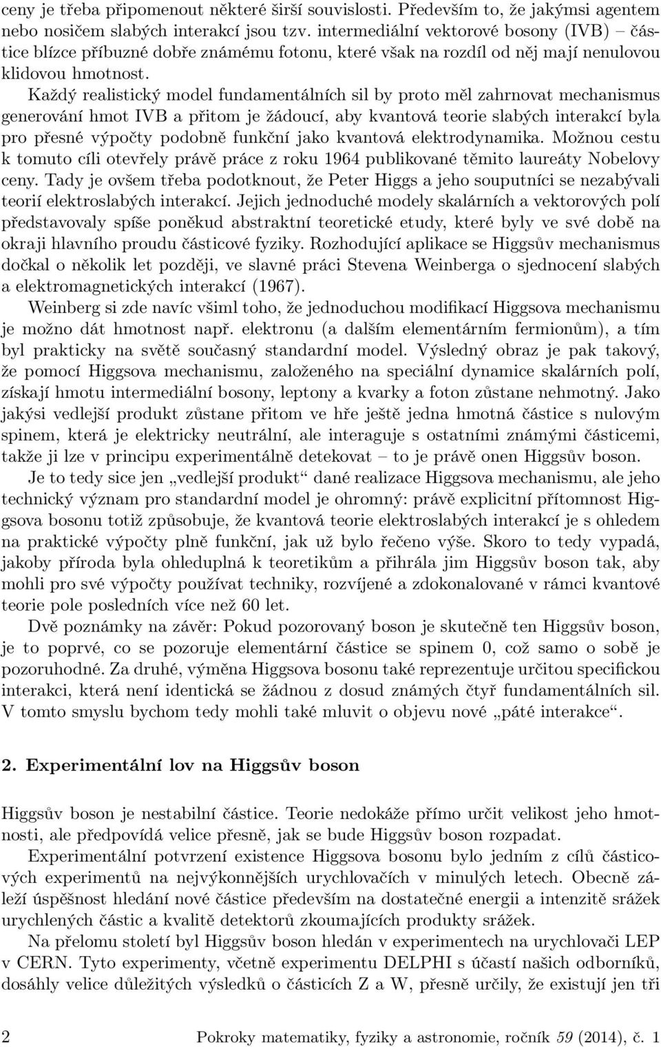 Každý realistický model fundamentálních sil by proto měl zahrnovat mechanismus generování hmot IVB a přitom je žádoucí, aby kvantová teorie slabých interakcí byla pro přesné výpočty podobně funkční