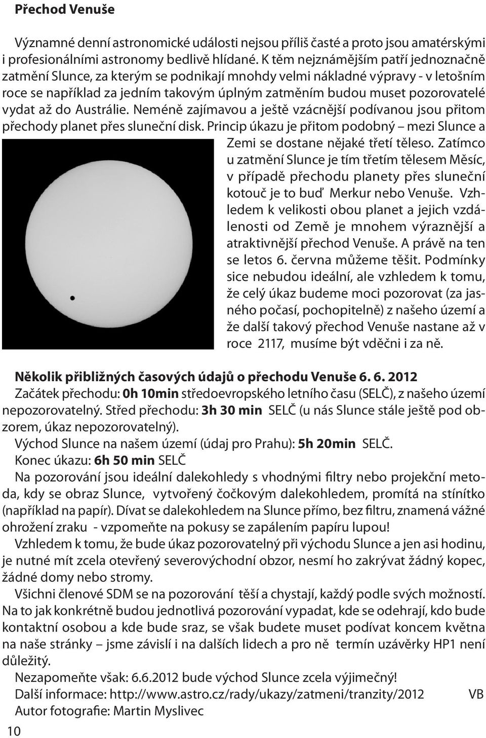 vydat až do Austrálie. Neméně zajímavou a ještě vzácnější podívanou jsou přitom přechody planet přes sluneční disk. Princip úkazu je přitom podobný mezi Slunce a Zemi se dostane nějaké třetí těleso.