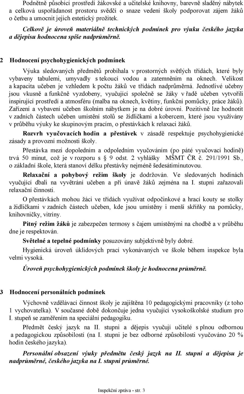 2 Hodnocení psychohygienických podmínek Výuka sledovaných předmětů probíhala v prostorných světlých třídách, které byly vybaveny tabulemi, umyvadly s tekoucí vodou a zatemněním na oknech.