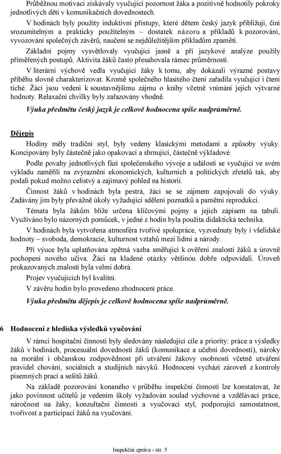 naučení se nejdůležitějším příkladům zpaměti. Základní pojmy vysvětlovaly vyučující jasně a při jazykové analýze použily přiměřených postupů. Aktivita žáků často přesahovala rámec průměrnosti.