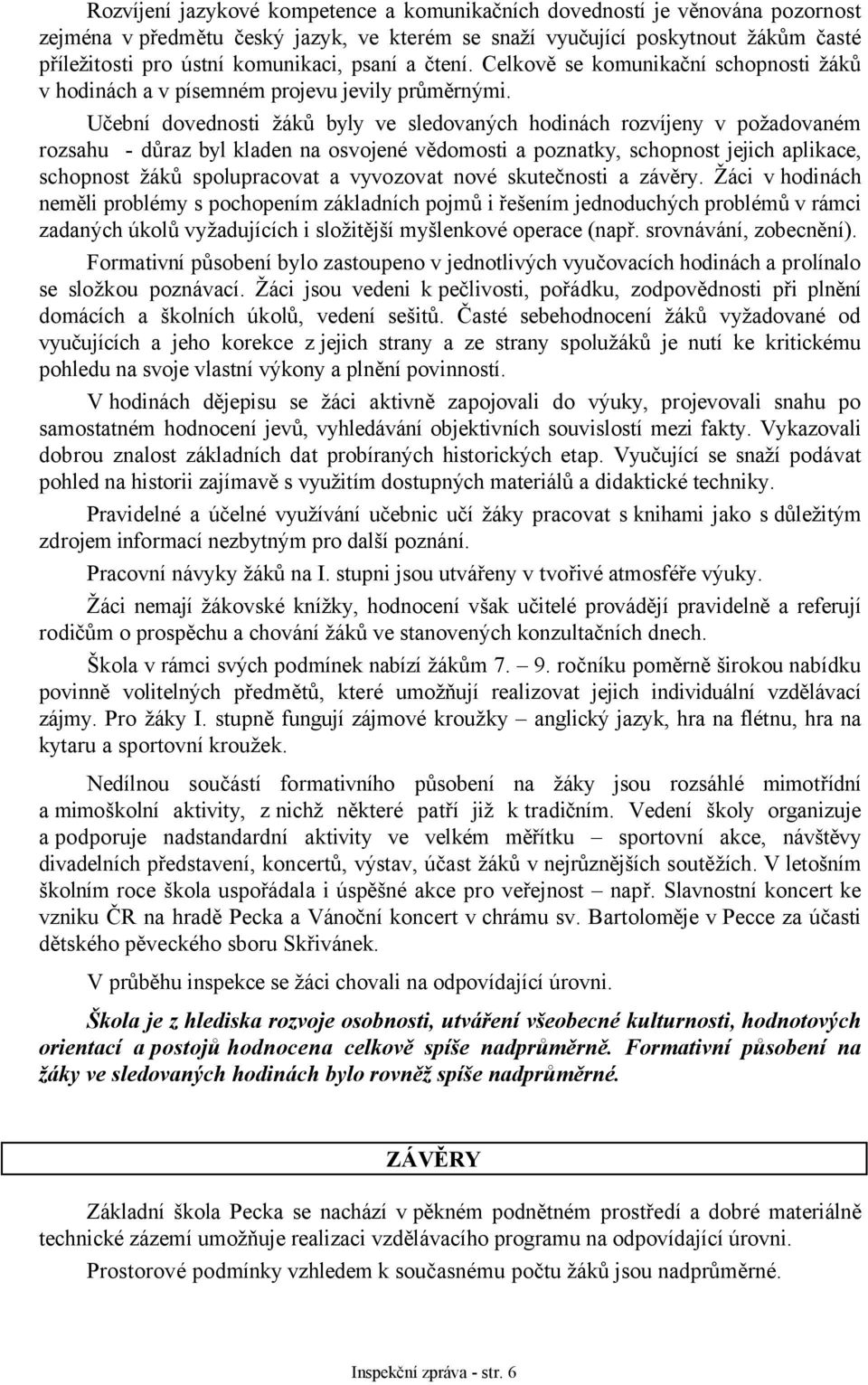 Učební dovednosti žáků byly ve sledovaných hodinách rozvíjeny v požadovaném rozsahu - důraz byl kladen na osvojené vědomosti a poznatky, schopnost jejich aplikace, schopnost žáků spolupracovat a