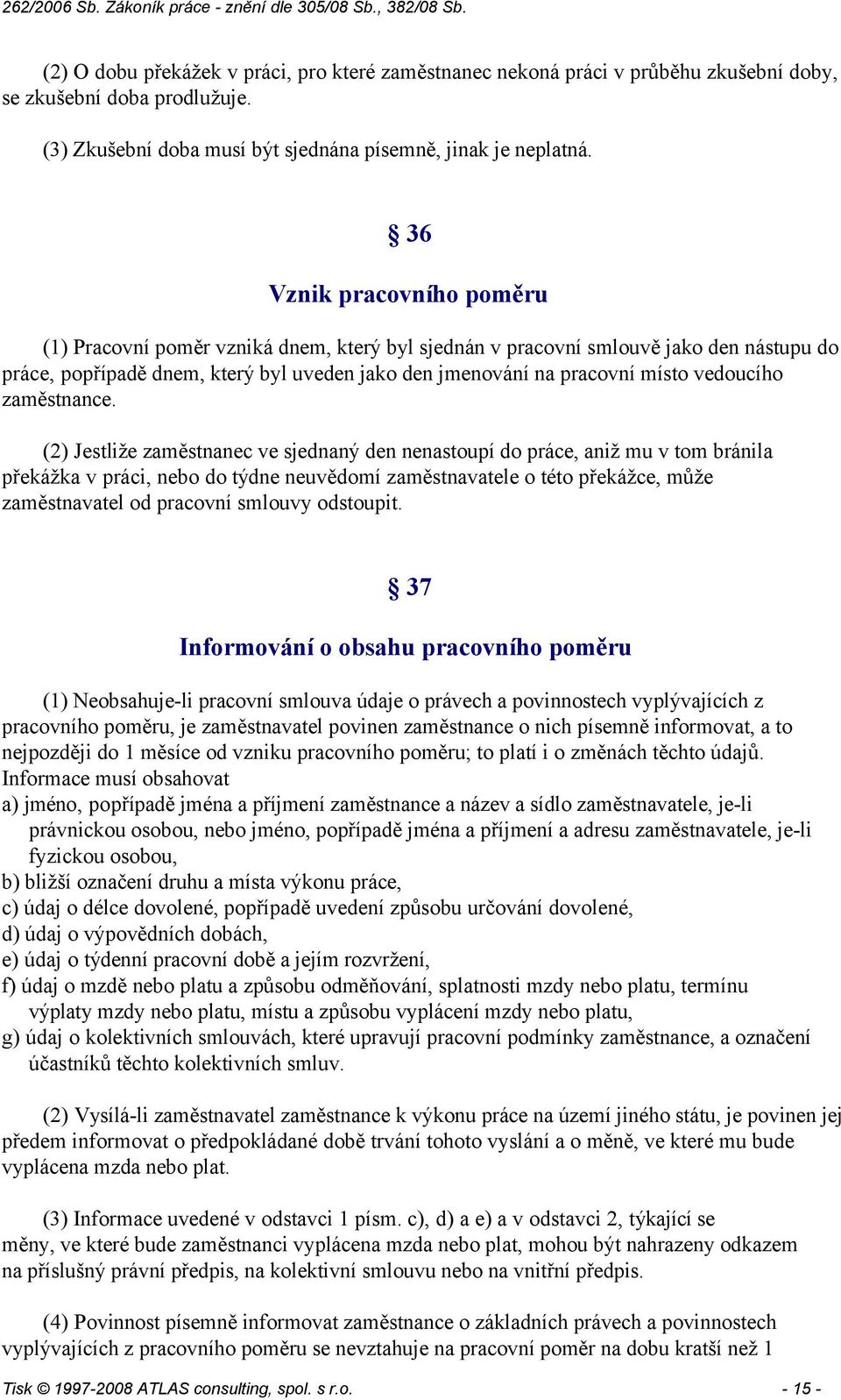 (2) Jestliže zaměstnanec ve sjednaný den nenastoupí do práce, aniž mu v tom bránila překážka v práci, nebo do týdne neuvědomí zaměstnavatele o této překážce, může zaměstnavatel od pracovní smlouvy