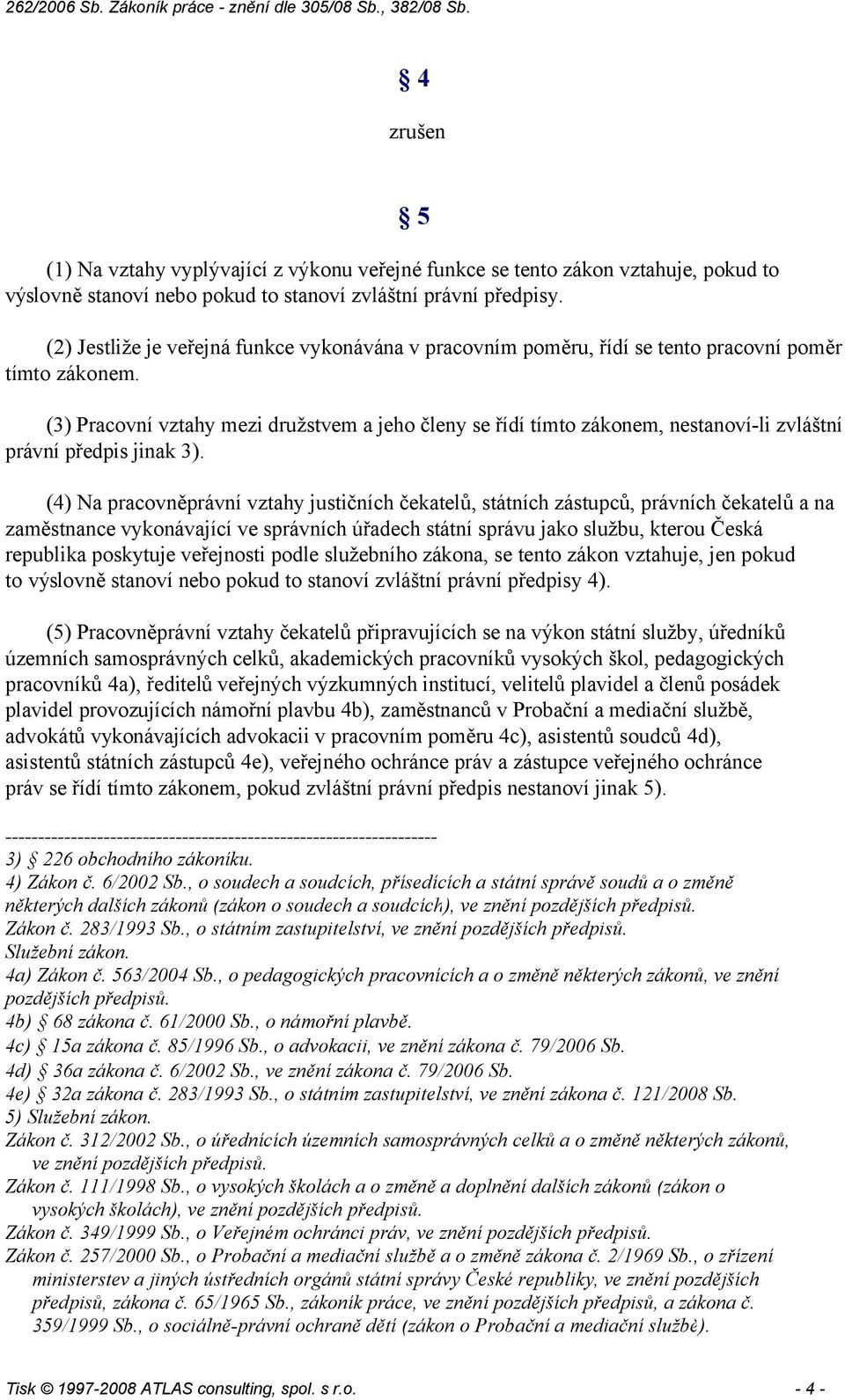(3) Pracovní vztahy mezi družstvem a jeho členy se řídí tímto zákonem, nestanoví-li zvláštní právní předpis jinak 3).