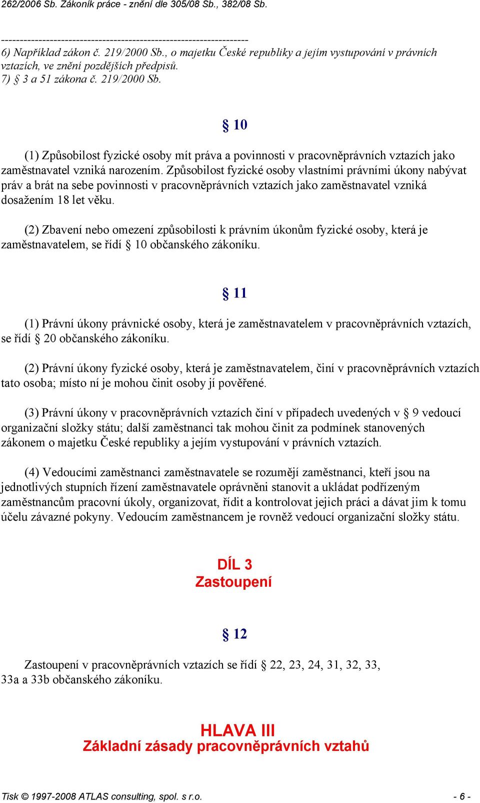 Způsobilost fyzické osoby vlastními právními úkony nabývat práv a brát na sebe povinnosti v pracovněprávních vztazích jako zaměstnavatel vzniká dosažením 18 let věku.