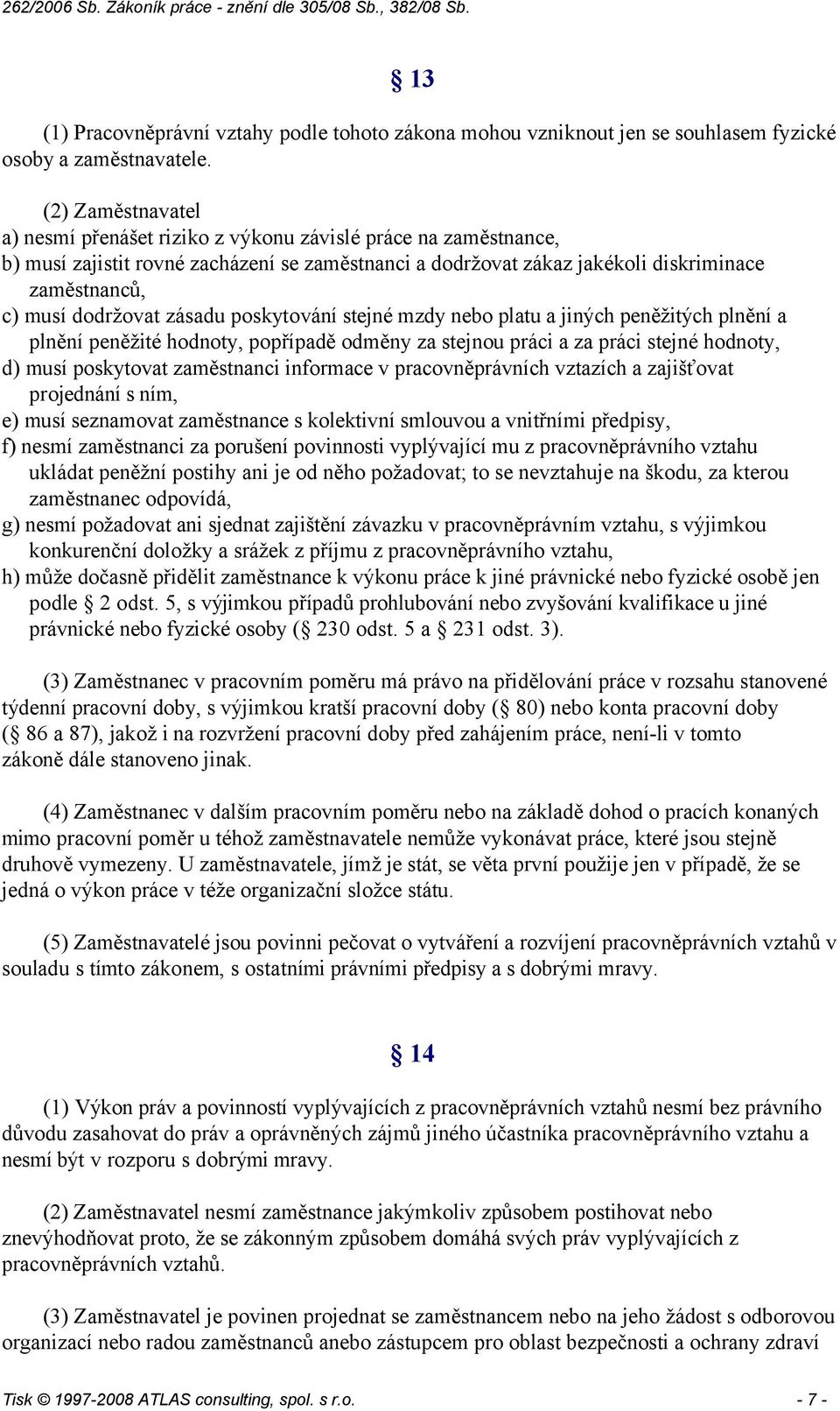 dodržovat zásadu poskytování stejné mzdy nebo platu a jiných peněžitých plnění a plnění peněžité hodnoty, popřípadě odměny za stejnou práci a za práci stejné hodnoty, d) musí poskytovat zaměstnanci