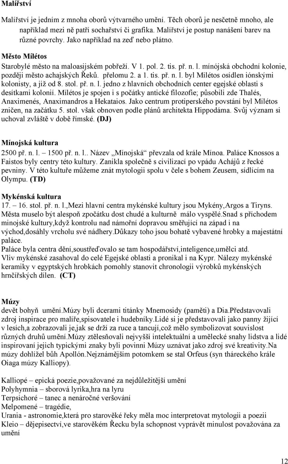 stol. př. n. l. jedno z hlavních obchodních center egejské oblasti s desítkami kolonií. Mílétos je spojen i s počátky antické filozofie; působili zde Thalés, Anaximenés, Anaximandros a Hekataios.