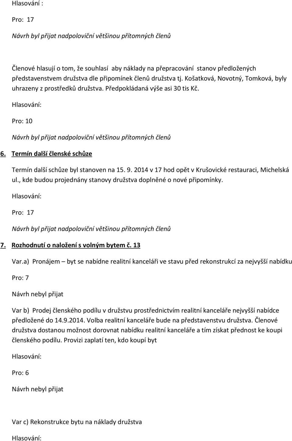 2014 v 17 hod opět v Krušovické restauraci, Michelská ul., kde budou projednány stanovy družstva doplněné o nové připomínky. Pro: 17 7. Rozhodnutí o naložení s volným bytem č. 13 Var.