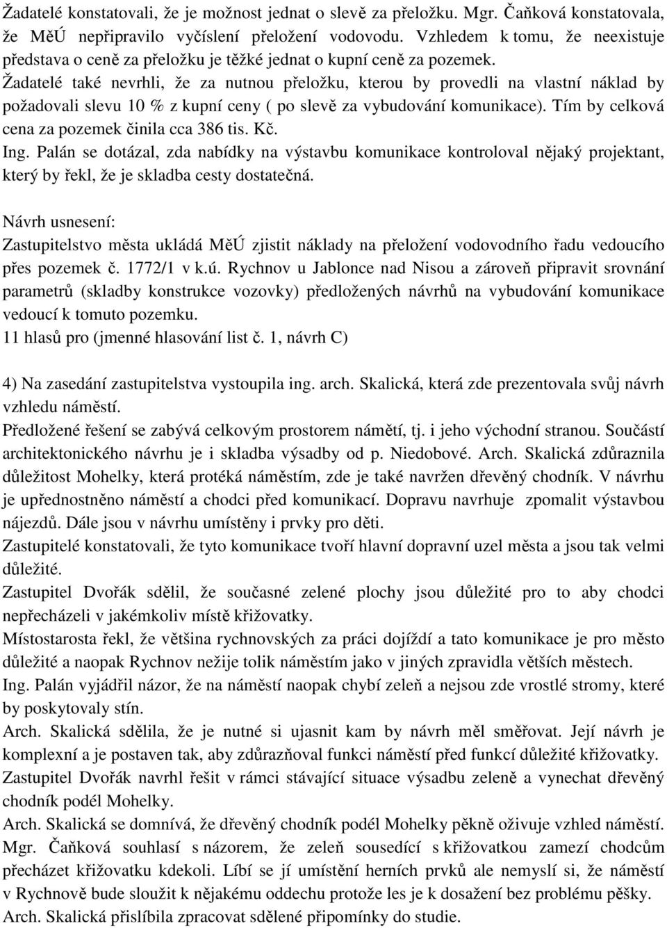 Žadatelé také nevrhli, že za nutnou přeložku, kterou by provedli na vlastní náklad by požadovali slevu 10 % z kupní ceny ( po slevě za vybudování komunikace).