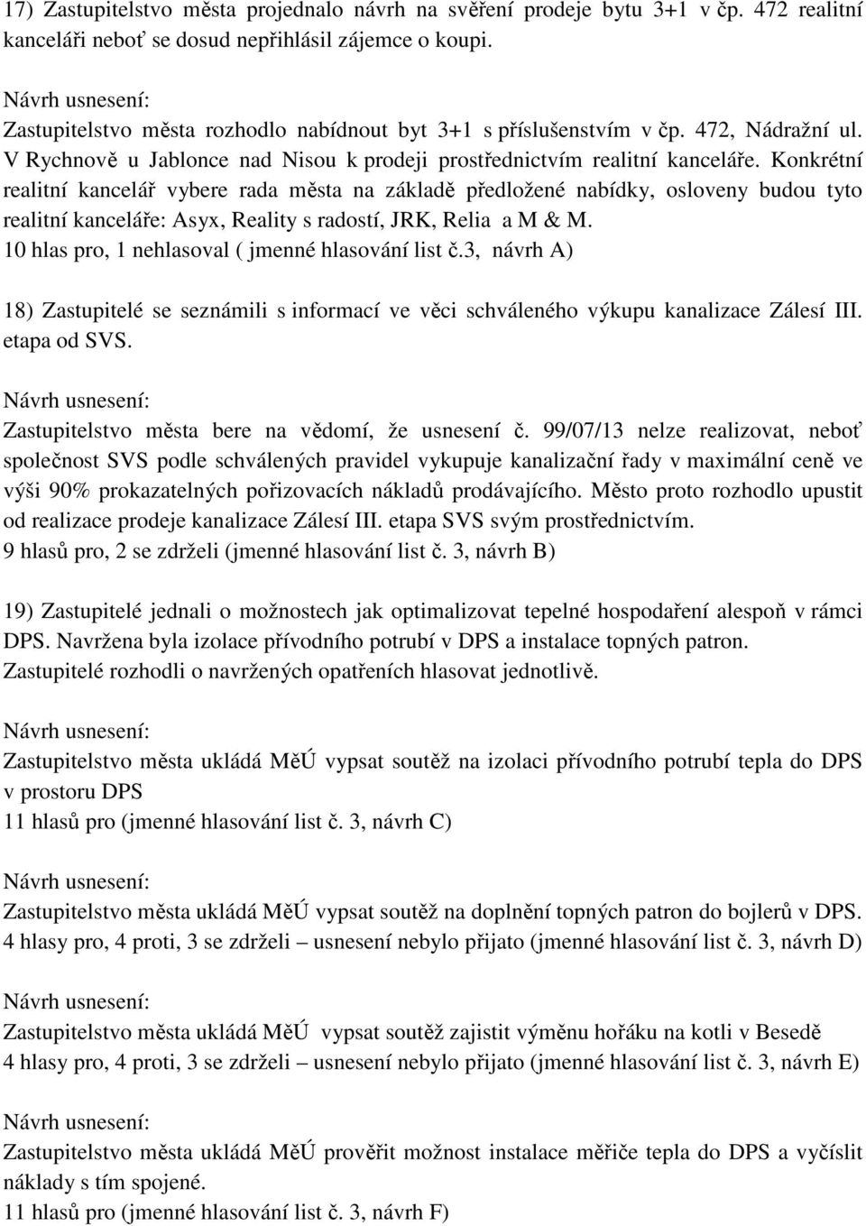 Konkrétní realitní kancelář vybere rada města na základě předložené nabídky, osloveny budou tyto realitní kanceláře: Asyx, Reality s radostí, JRK, Relia a M & M.