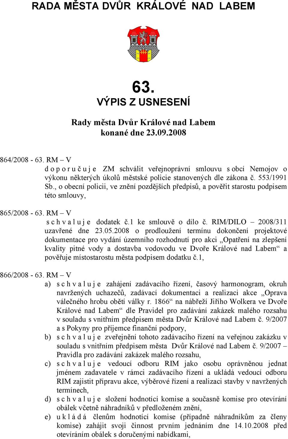 , o obecní policii, ve znění pozdějších předpisů, a pověřit starostu podpisem této smlouvy, 865/2008-63. RM V s c h v a l u j e dodatek č.1 ke smlouvě o dílo č. RIM/DILO 2008/311 uzavřené dne 23.05.