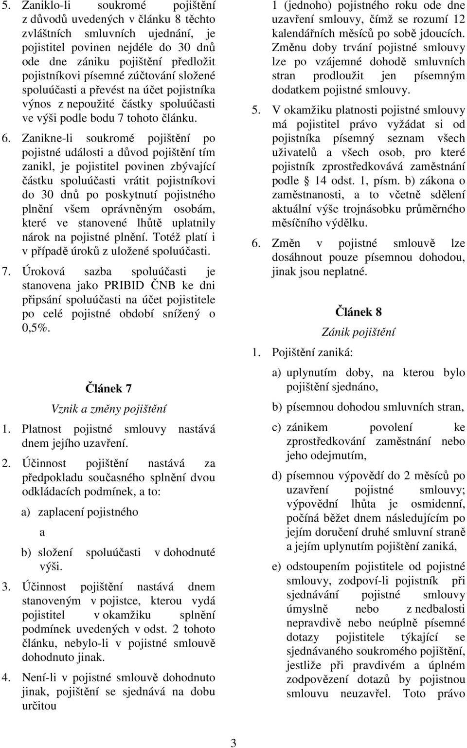 Zanikne-li soukromé pojištění po pojistné události a důvod pojištění tím zanikl, je pojistitel povinen zbývající částku spoluúčasti vrátit pojistníkovi do 30 dnů po poskytnutí pojistného plnění všem