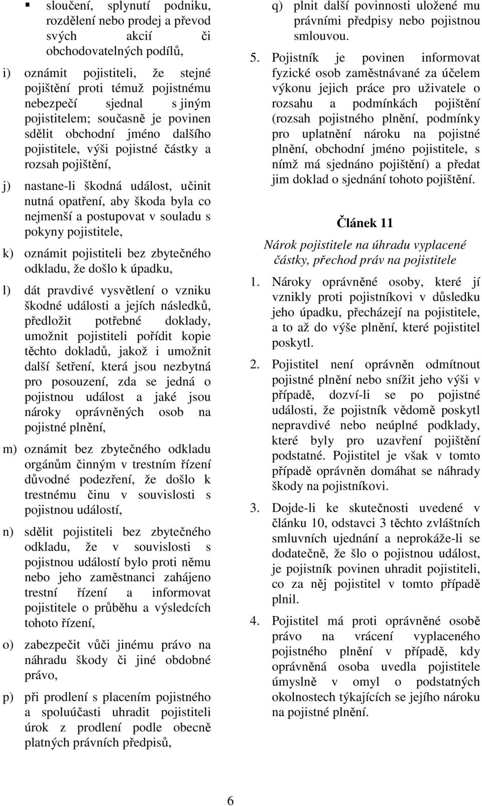 postupovat v souladu s pokyny pojistitele, k) oznámit pojistiteli bez zbytečného odkladu, že došlo k úpadku, l) dát pravdivé vysvětlení o vzniku škodné události a jejích následků, předložit potřebné