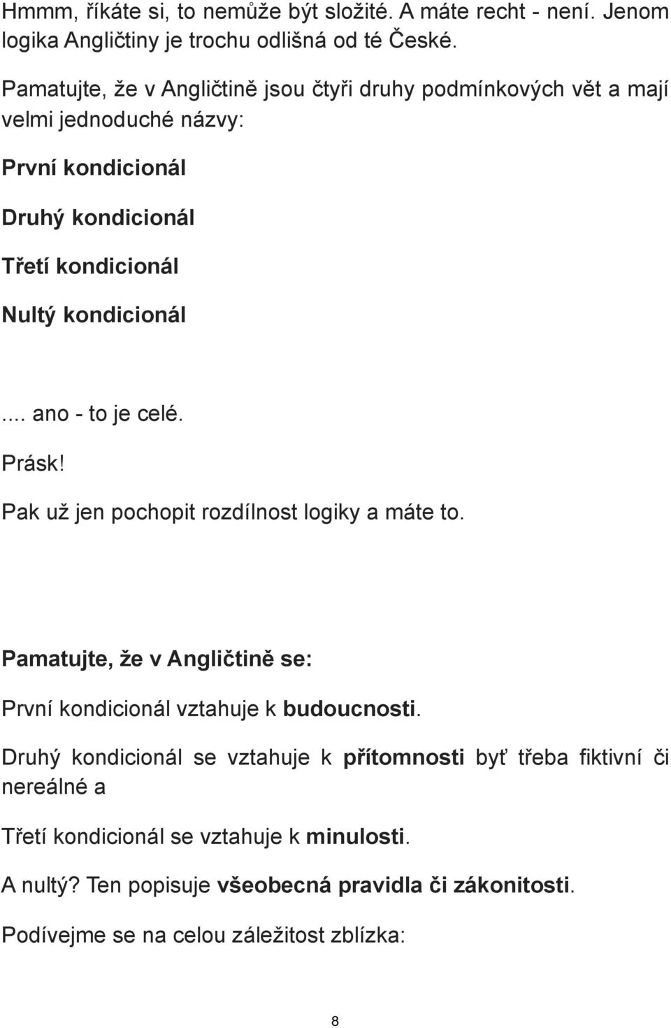 kondicionál... ano - to je celé. Prásk! Pak už jen pochopit rozdílnost logiky a máte to. Pamatujte, že v Angličtině se: První kondicionál vztahuje k budoucnosti.