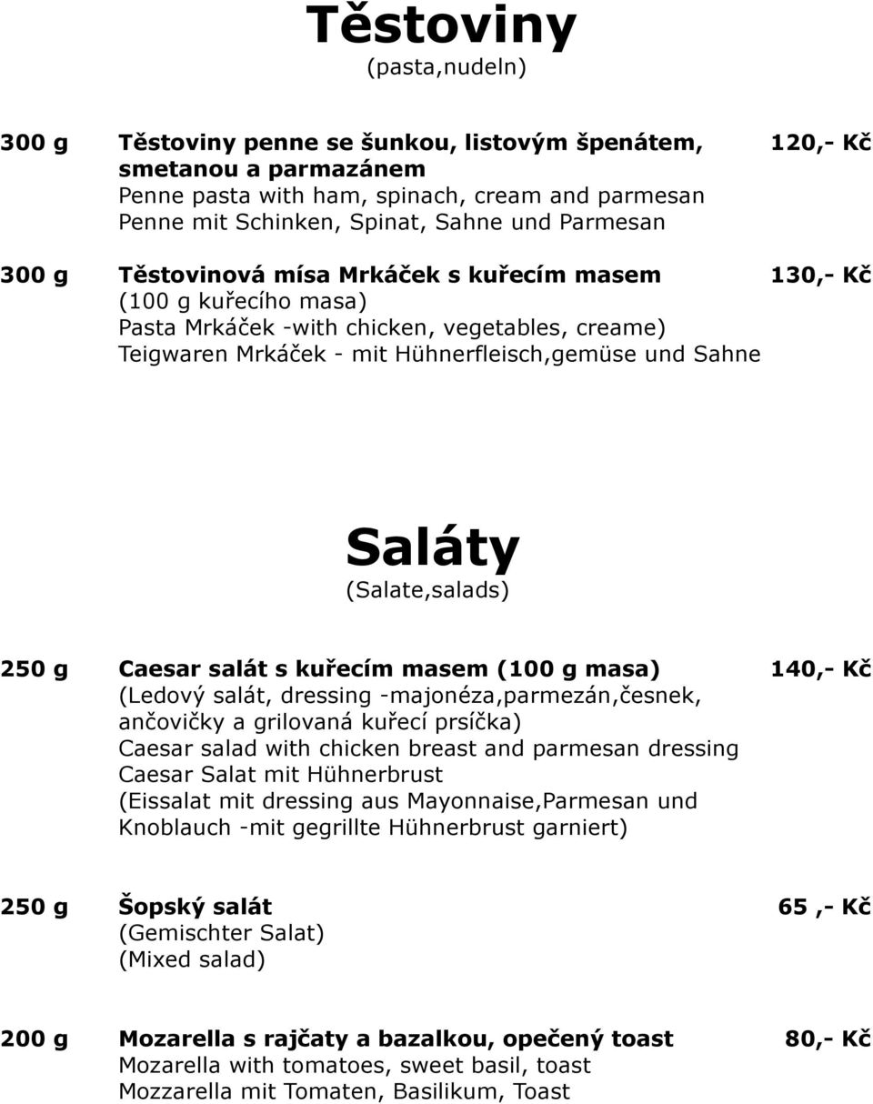 (Salate,salads) 250 g Caesar salát s kuřecím masem (100 g masa) 140,- Kč (Ledový salát, dressing -majonéza,parmezán,česnek, ančovičky a grilovaná kuřecí prsíčka) Caesar salad with chicken breast and