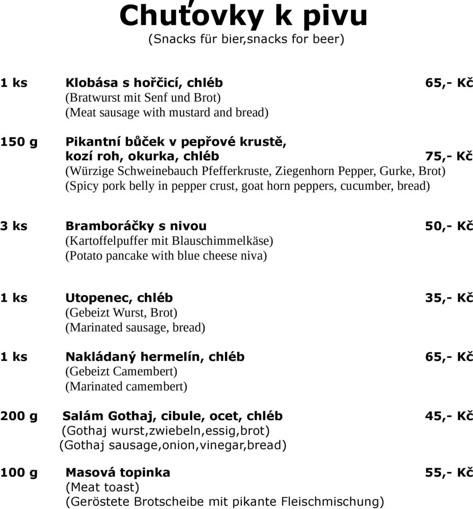 Kč (Kartoffelpuffer mit Blauschimmelkäse) (Potato pancake with blue cheese niva) 1 ks Utopenec, chléb 35,- Kč (Gebeizt Wurst, Brot) (Marinated sausage, bread) 1 ks Nakládaný hermelín, chléb 65,- Kč