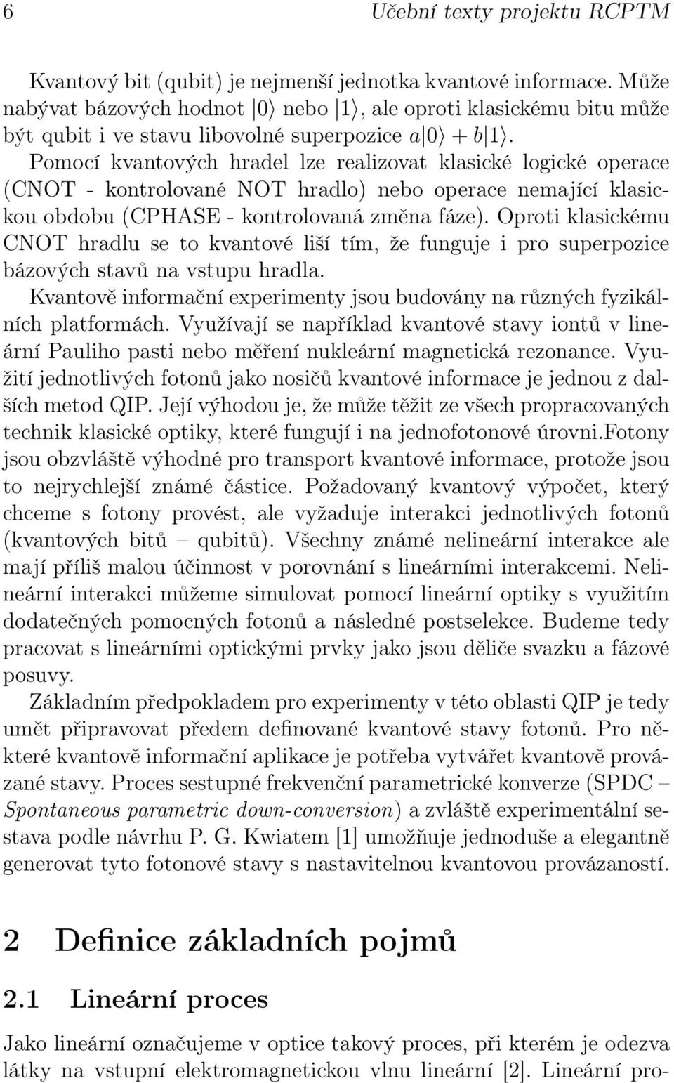 Pomocí kvantových hradel lze realizovat klasické logické operace (CNOT - kontrolované NOT hradlo) nebo operace nemající klasickou obdobu (CPHASE - kontrolovaná změna fáze).