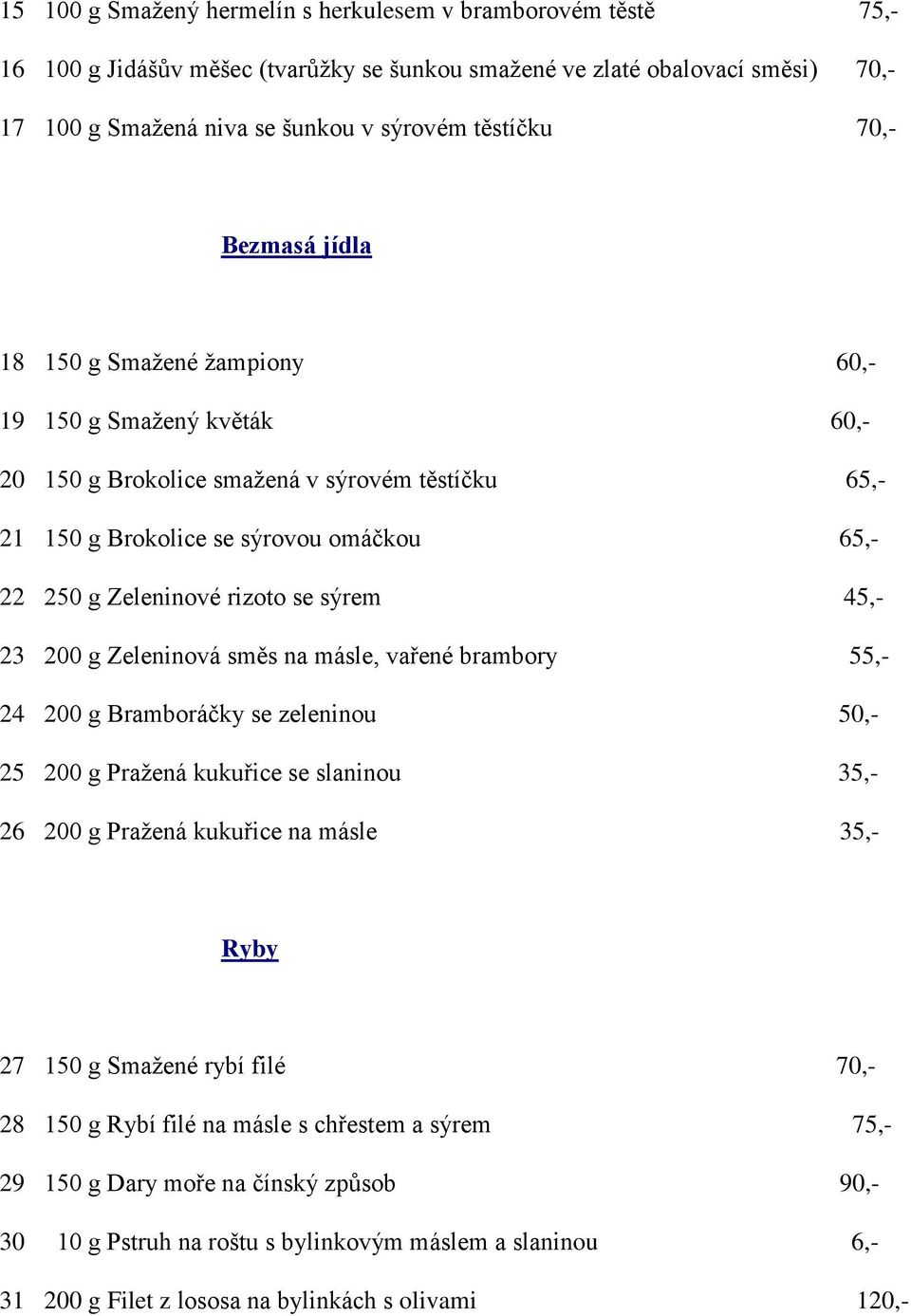 se sýrem 45,- 23 200 g Zeleninová směs na másle, vařené brambory 55,- 24 200 g Bramboráčky se zeleninou 50,- 25 200 g Pražená kukuřice se slaninou 35,- 26 200 g Pražená kukuřice na másle 35,- Ryby 27
