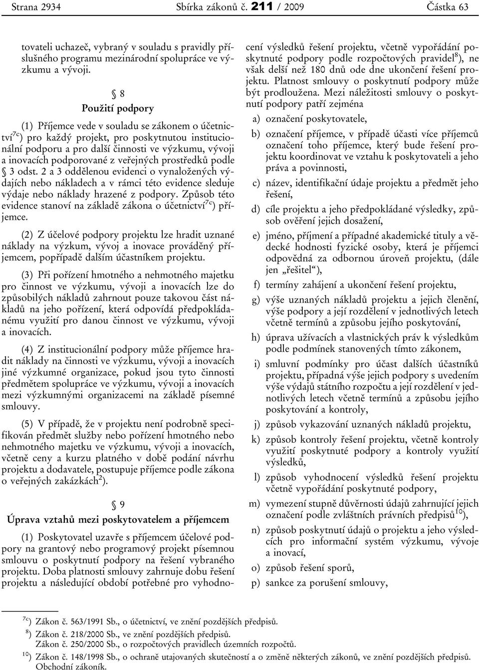 veřejných prostředků podle 3 odst. 2 a 3 oddělenou evidenci o vynaložených výdajích nebo nákladech a v rámci této evidence sleduje výdaje nebo náklady hrazené z podpory.