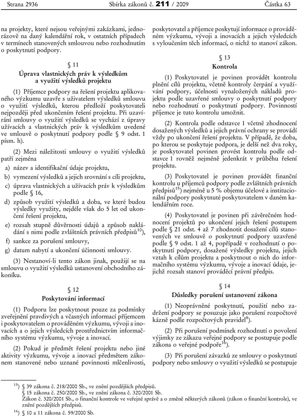 11 Úprava vlastnických práv k výsledkům a využití výsledků projektu (1) Příjemce podpory na řešení projektu aplikovaného výzkumu uzavře s uživatelem výsledků smlouvu o využití výsledků, kterou