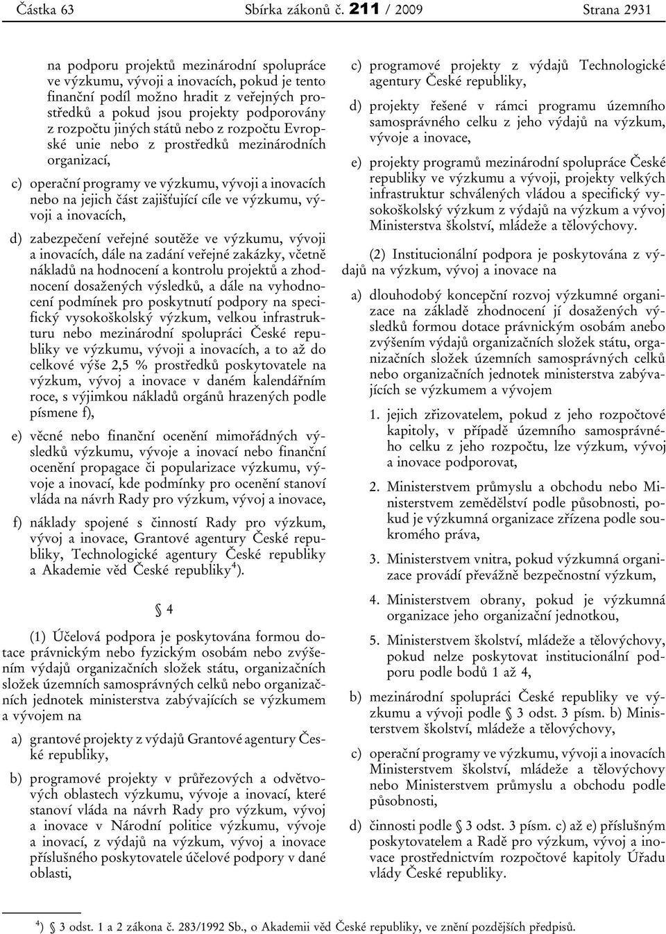 rozpočtu jiných států nebo z rozpočtu Evropské unie nebo z prostředků mezinárodních organizací, c) operační programy ve výzkumu, vývoji a inovacích nebo na jejich část zajišťující cíle ve výzkumu,