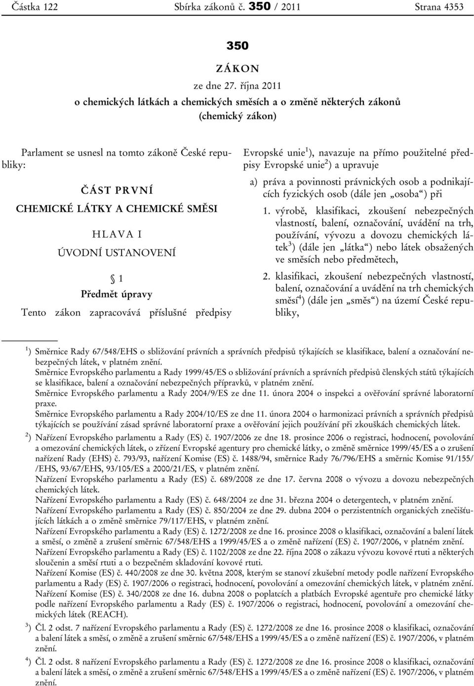 I ÚVODNÍ USTANOVENÍ 1 Předmět úpravy Tento zákon zapracovává příslušné předpisy Evropské unie 1 ), navazuje na přímo použitelné předpisy Evropské unie 2 ) a upravuje a) práva a povinnosti právnických