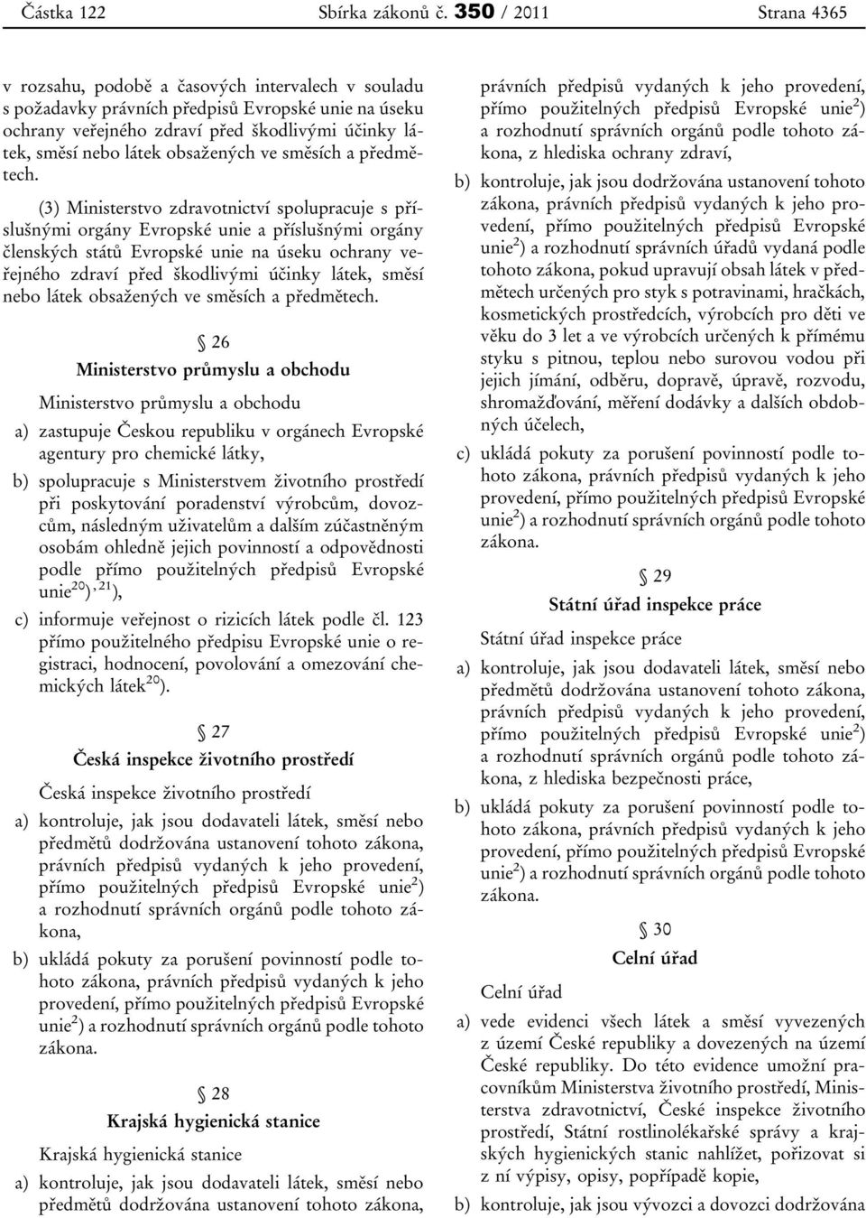 (3) Ministerstvo zdravotnictví spolupracuje s příslušnými orgány Evropské unie a příslušnými orgány členských států Evropské unie na úseku ochrany veřejného zdraví před škodlivými účinky látek, směsí