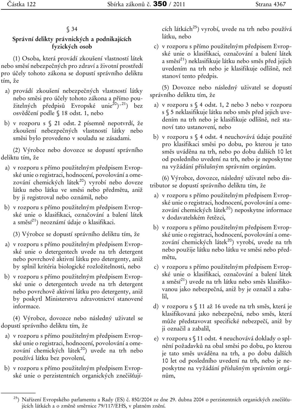 podle 18 odst. 1, nebo b) v rozporu s 21 odst. 2 písemně nepotvrdí, že zkoušení nebezpečných vlastností látky nebo směsi bylo provedeno v souladu se zásadami.