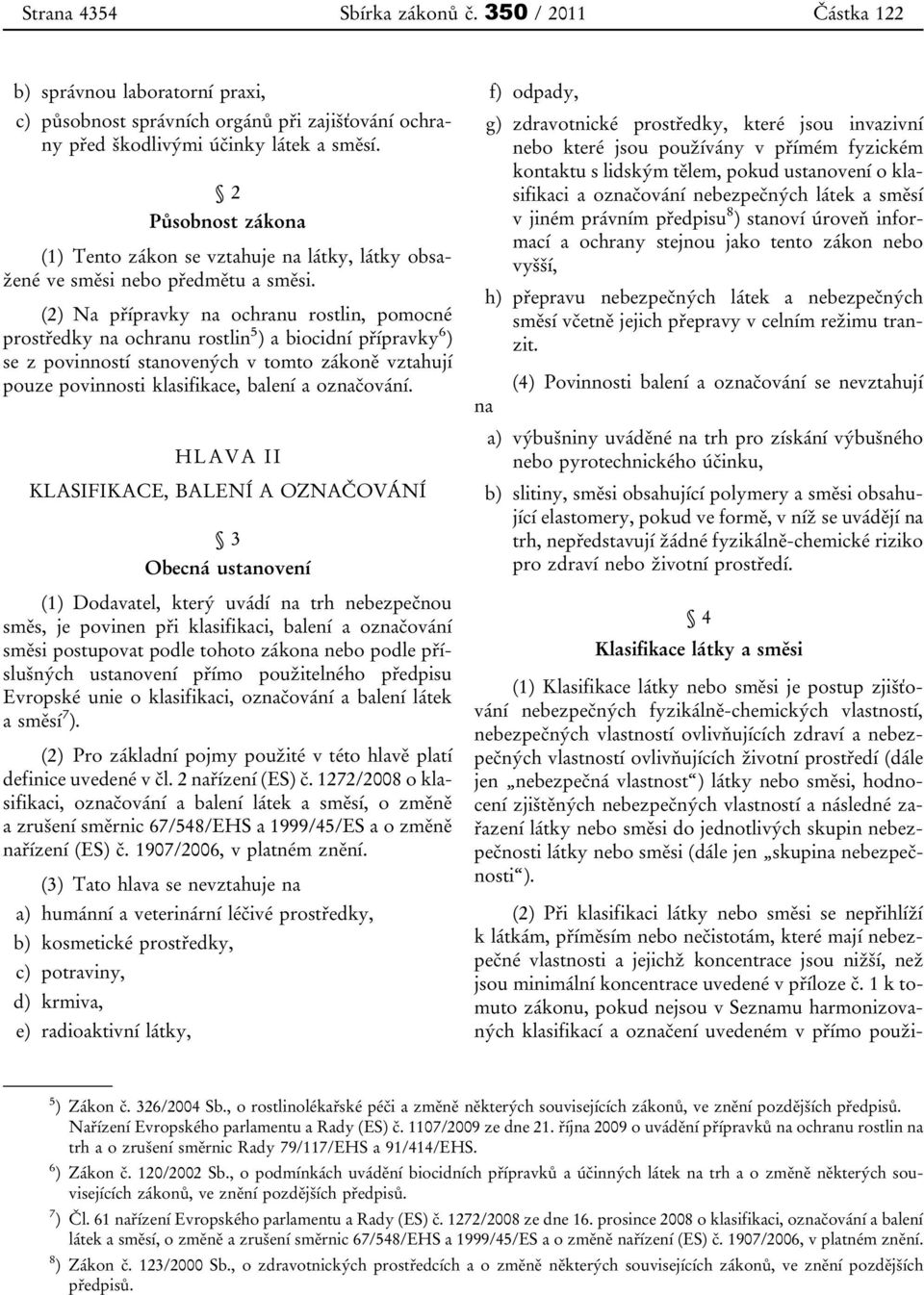 (2) Na přípravky na ochranu rostlin, pomocné prostředky na ochranu rostlin 5 ) a biocidní přípravky 6 ) se z povinností stanovených v tomto zákoně vztahují pouze povinnosti klasifikace, balení a