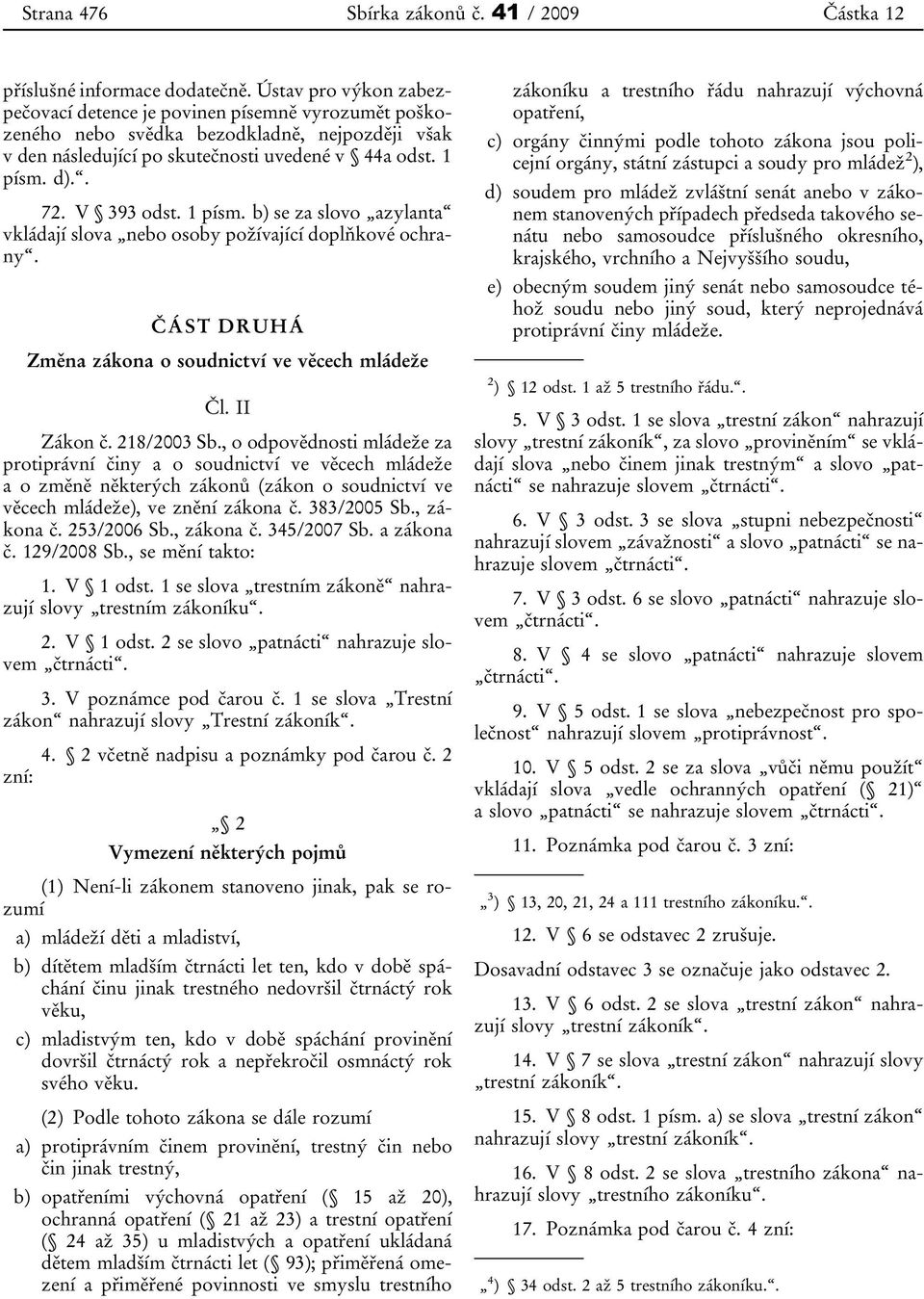 V 393 odst. 1 písm. b) se za slovo azylanta vkládají slova nebo osoby požívající doplňkové ochrany. ČÁST DRUHÁ Změna zákona o soudnictví ve věcech mládeže Čl. II Zákon č. 218/2003 Sb.