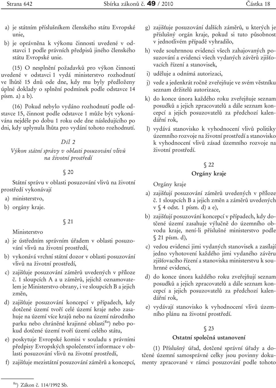 (15) O nesplnění požadavků pro výkon činnosti uvedené v odstavci 1 vydá ministerstvo rozhodnutí ve lhůtě 15 dnů ode dne, kdy mu byly předloženy úplné doklady o splnění podmínek podle odstavce 14 písm.