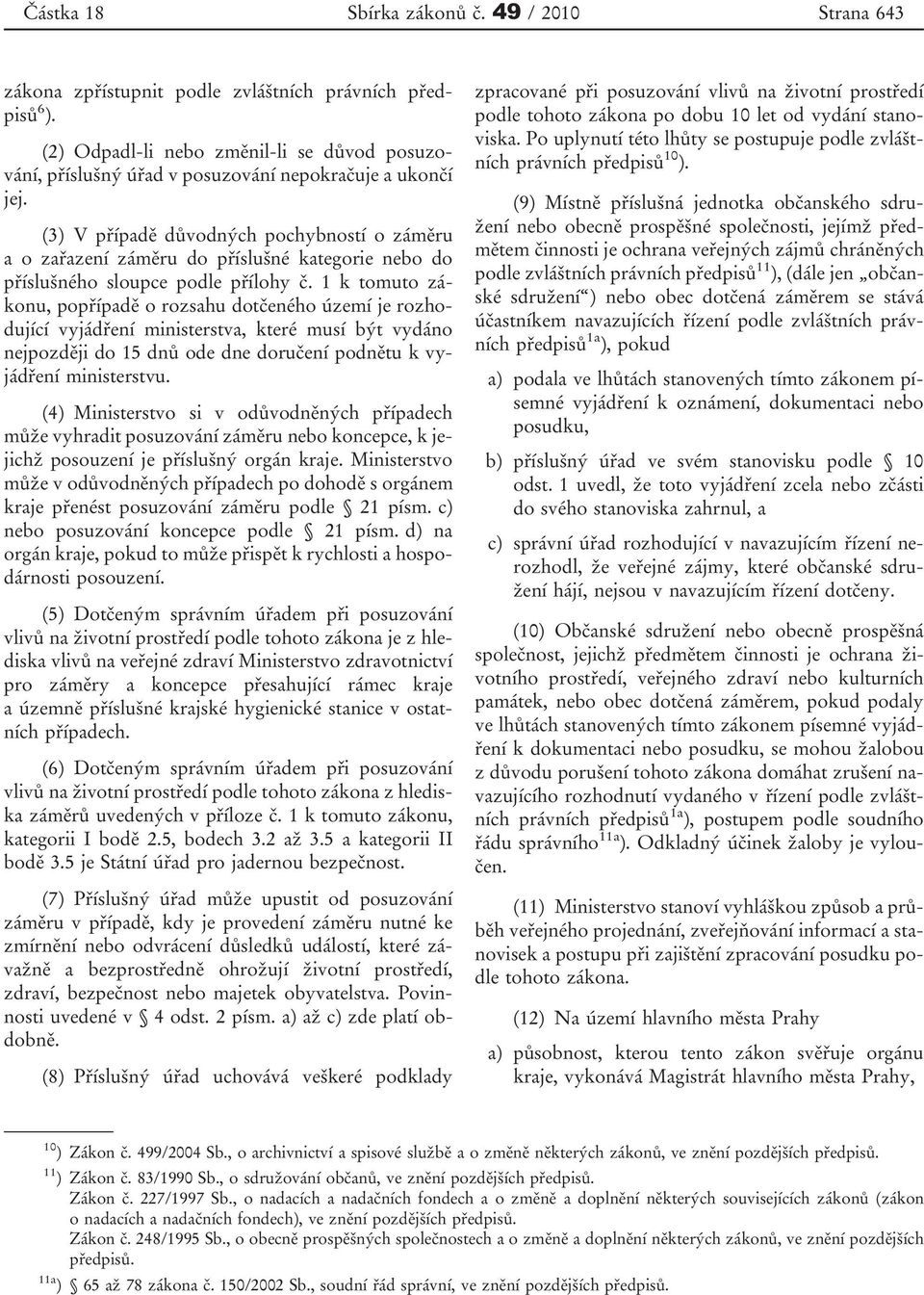 1 k tomuto zákonu, popřípadě o rozsahu dotčeného území je rozhodující vyjádření ministerstva, které musí být vydáno nejpozději do 15 dnů ode dne doručení podnětu k vyjádření ministerstvu.