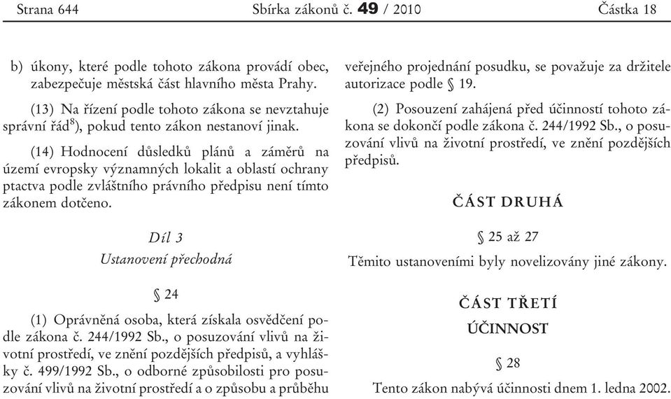 (14) Hodnocení důsledků plánů a záměrů na území evropsky významných lokalit a oblastí ochrany ptactva podle zvláštního právního předpisu není tímto zákonem dotčeno.