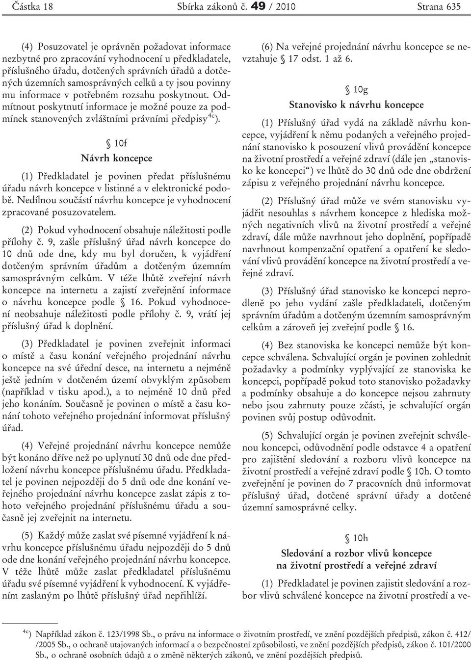 samosprávných celků a ty jsou povinny mu informace v potřebném rozsahu poskytnout. Odmítnout poskytnutí informace je možné pouze za podmínek stanovených zvláštními právními předpisy 4c ).