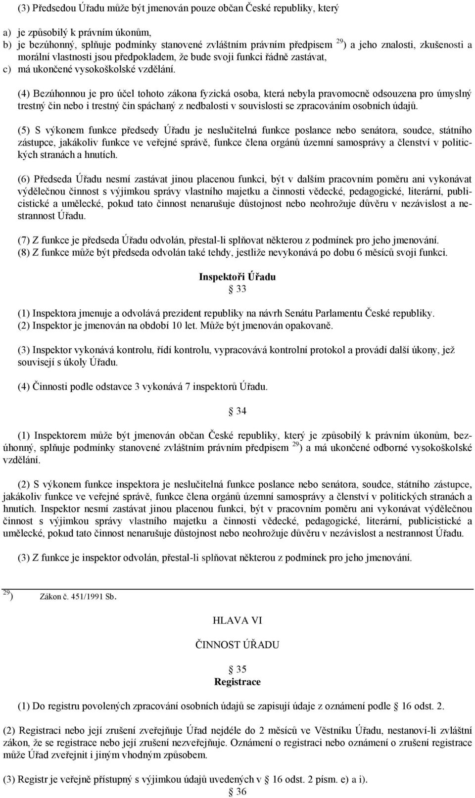 (4) Bezúhonnou je pro účel tohoto zákona fyzická osoba, která nebyla pravomocně odsouzena pro úmyslný trestný čin nebo i trestný čin spáchaný z nedbalosti v souvislosti se zpracováním osobních údajů.