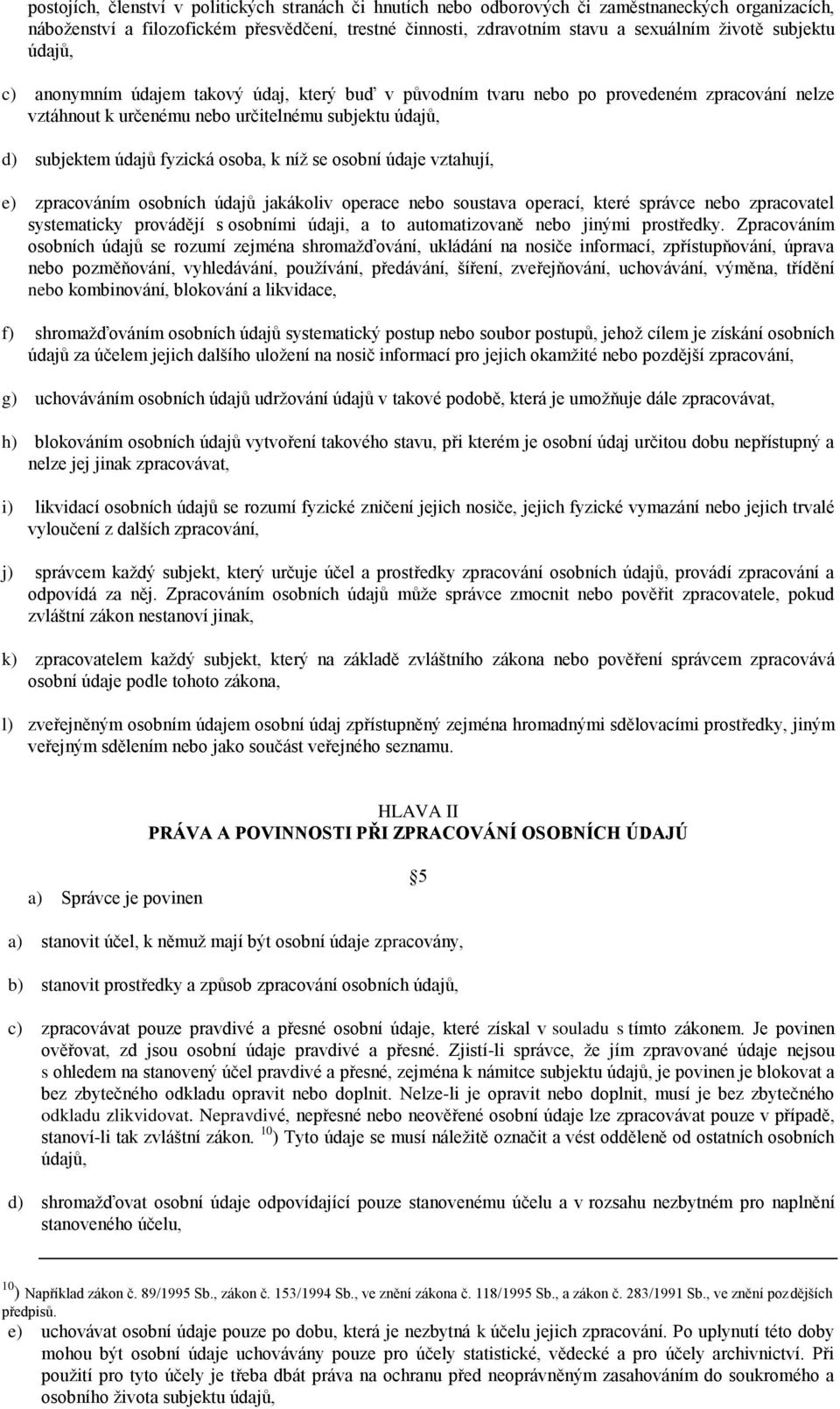 k níž se osobní údaje vztahují, e) zpracováním osobních údajů jakákoliv operace nebo soustava operací, které správce nebo zpracovatel systematicky provádějí s osobními údaji, a to automatizovaně nebo