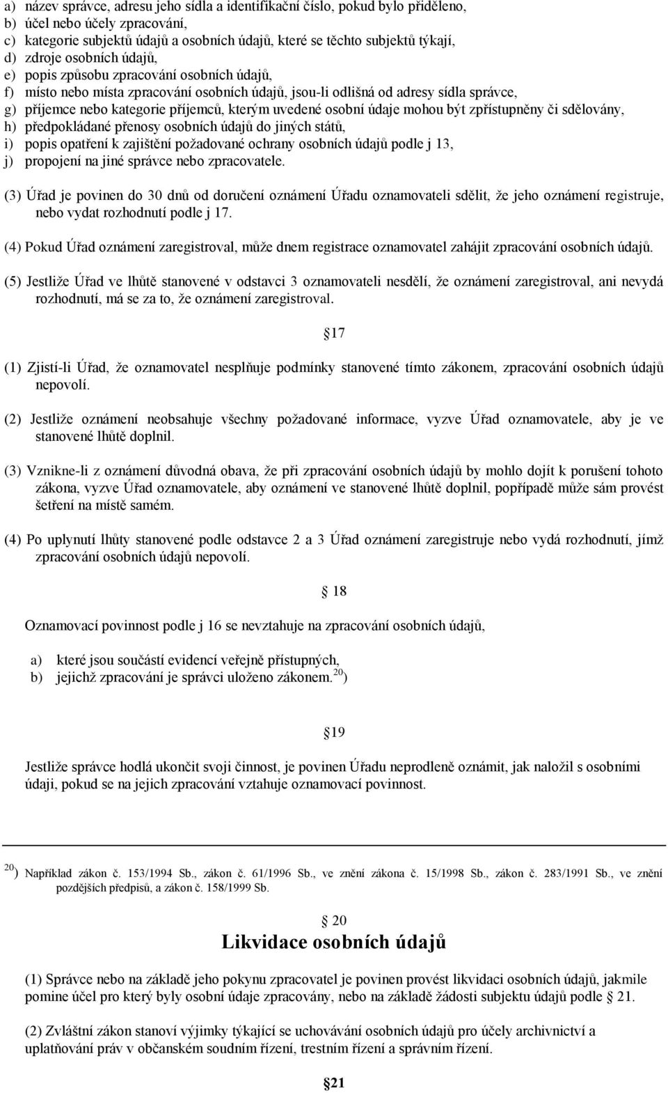 uvedené osobní údaje mohou být zpřístupněny či sdělovány, h) předpokládané přenosy osobních údajů do jiných států, i) popis opatření k zajištění požadované ochrany osobních údajů podle j 13, j)