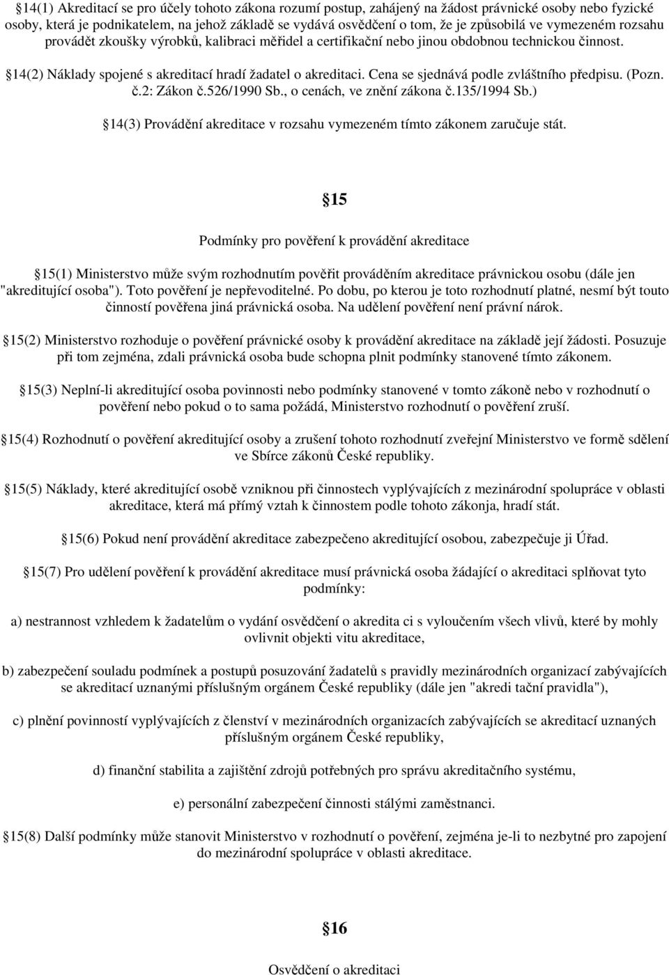 Cena se sjednává podle zvláštního předpisu. (Pozn. č.2: Zákon č.526/1990 Sb., o cenách, ve znění zákona č.135/1994 Sb.) 14(3) Provádění akreditace v rozsahu vymezeném tímto zákonem zaručuje stát.