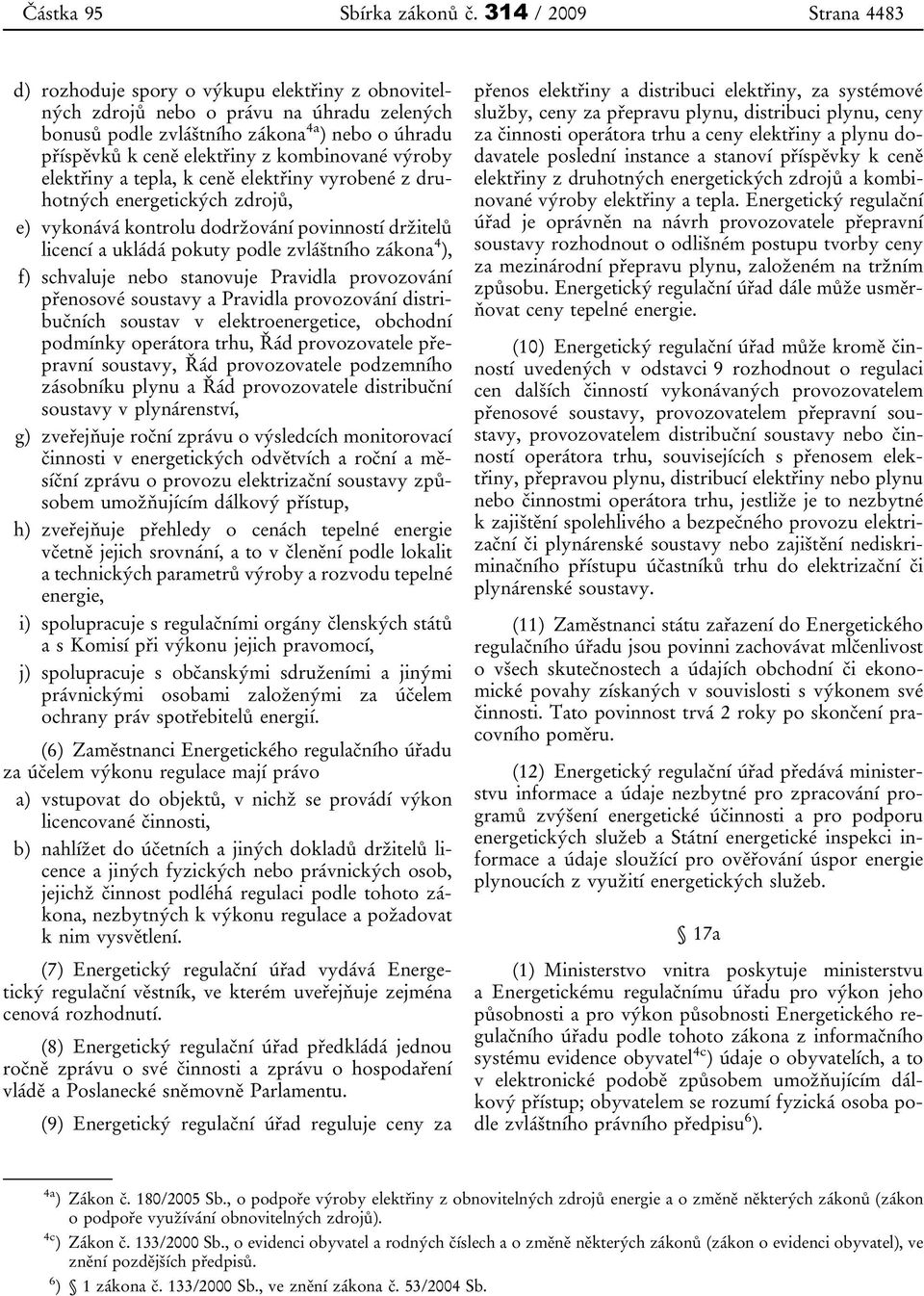 kombinované výroby elektřiny a tepla, k ceně elektřiny vyrobené z druhotných energetických zdrojů, e) vykonává kontrolu dodržování povinností držitelů licencí a ukládá pokuty podle zvláštního zákona