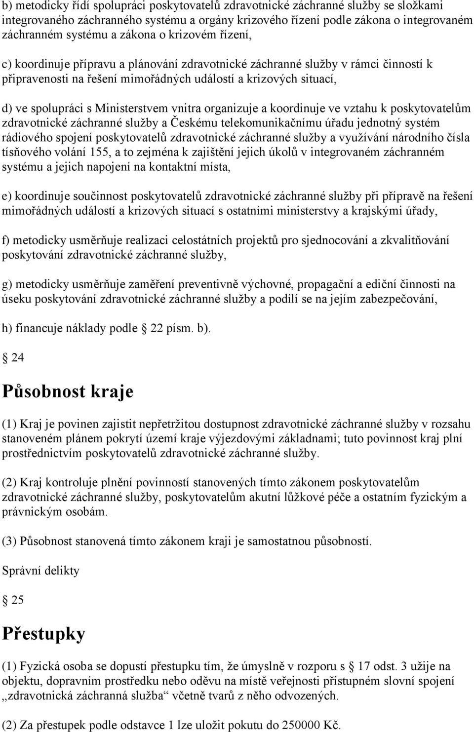 Ministerstvem vnitra organizuje a koordinuje ve vztahu k poskytovatelům zdravotnické záchranné služby a Českému telekomunikačnímu úřadu jednotný systém rádiového spojení poskytovatelů zdravotnické