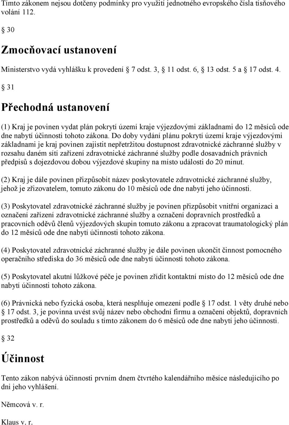 Do doby vydání plánu pokrytí území kraje výjezdovými základnami je kraj povinen zajistit nepřetržitou dostupnost zdravotnické záchranné služby v rozsahu daném sítí zařízení zdravotnické záchranné