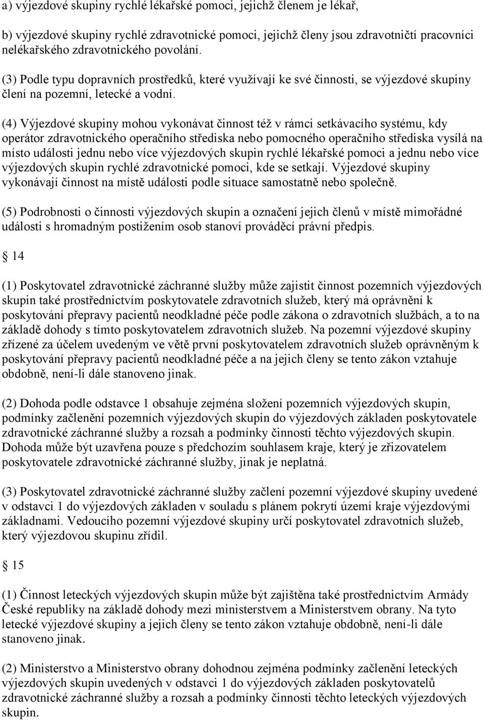 (4) Výjezdové skupiny mohou vykonávat činnost též v rámci setkávacího systému, kdy operátor zdravotnického operačního střediska nebo pomocného operačního střediska vysílá na místo události jednu nebo